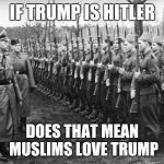 Muslims Fighting for Nazis | IF TRUMP IS HITLER; DOES THAT MEAN MUSLIMS LOVE TRUMP | image tagged in muslims fighting for nazis | made w/ Imgflip meme maker