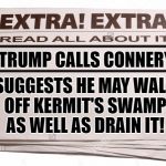 EXTRA! EXTRA! READ ALL ABOUT IT!  Trump contacts Connery about future actions against Kermit's 'Swamp'  | _________________; _________________; TRUMP CALLS CONNERY; SUGGESTS HE MAY WALL OFF KERMIT'S SWAMP AS WELL AS DRAIN IT! | image tagged in kermit vs connery,kermit vs trump,drain the swamp,donald trump approves,fake news,the wall | made w/ Imgflip meme maker