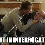 Jack Bauer Interrogation Technique | WHAT IN INTERROGATION | image tagged in jack bauer interrogation technique,funny,memes,what in tarnation | made w/ Imgflip meme maker
