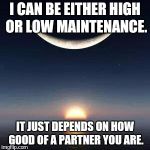 Sun-moon | I CAN BE EITHER HIGH OR LOW MAINTENANCE. IT JUST DEPENDS ON HOW GOOD OF A PARTNER YOU ARE. | image tagged in sun-moon | made w/ Imgflip meme maker