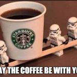 Is it still LEGO week? | MAY THE COFFEE BE WITH YOU | image tagged in lego coffee,coffee,lego,bacon,star wars,star bucks | made w/ Imgflip meme maker