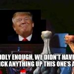 That's odd | ODDLY ENOUGH, WE DIDN'T HAVE TO STICK ANYTHING UP THIS ONE'S ASS... | image tagged in trump | made w/ Imgflip meme maker
