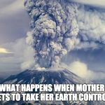 Mt Saint Helens | THIS IS WHAT HAPPENS WHEN MOTHER NATURE FORGETS TO TAKE HER EARTH CONTROL PILL. | image tagged in mt saint helens | made w/ Imgflip meme maker