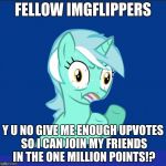 I just want to join my friends ;( | FELLOW IMGFLIPPERS; Y U NO GIVE ME ENOUGH UPVOTES SO I CAN JOIN MY FRIENDS IN THE ONE MILLION POINTS!? | image tagged in y u no mlp,points,upvotes | made w/ Imgflip meme maker