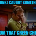 Going Where No Man Has Gone Before | I THINK I CAUGHT SOMETHING; FROM THAT GREEN CHICK | image tagged in captain kirk facepalm,star trek,ladies man,cant keep it in his pants,hes the gengis khan of the alpha quadrant,sorry hokeewolf | made w/ Imgflip meme maker