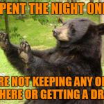 Oh hell no bear! | YOU SPENT THE NIGHT ONE TIME; YOU ARE NOT KEEPING ANY OF YOUR CRAP HERE OR GETTING A DRAWER! | image tagged in no bear blank,overly attached bear girlfriend,no drawer for you,you don't have to go home but you can't stay here | made w/ Imgflip meme maker