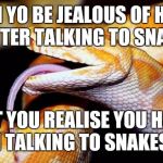 high af snake | WHEN YO BE JEALOUS OF HARRY POTTER TALKING TO SNAKES; BUT YOU REALISE YOU HAVE BEEN TALKING TO SNAKES TOO | image tagged in high af snake | made w/ Imgflip meme maker