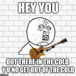  Happy Birthday David Gilmour (Pink Floyd)  | HEY YOU; OUT THERE IN THE COLD; Y U NO GET OUT OF THE COLD | image tagged in y u no pink floyd,another brick in the wall,pink floyd,hey you,memes,david gilmour | made w/ Imgflip meme maker