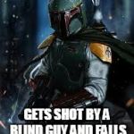 Not as tough | NOT AS TOUGH AS HE LOOKS; GETS SHOT BY A BLIND GUY AND FALLS INTO A BUTT HOLE. | image tagged in boba fett,fail,epic fail | made w/ Imgflip meme maker