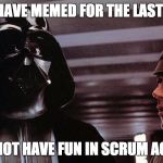 Scrum Master Vader | YOU HAVE MEMED FOR THE LAST TIME; DO NOT HAVE FUN IN SCRUM AGAIN | image tagged in scrum master vader,scrum,fun,vader,darth vader | made w/ Imgflip meme maker