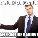Slow ISP Speed - Marketing Spin | NETWORK CONGESTION? IT'S ALTERNATIVE BANDWIDTH | image tagged in businessman,isp,internet,funny,bs,spin | made w/ Imgflip meme maker