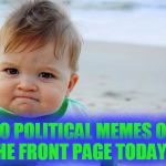 sucess kid | NO POLITICAL MEMES ON THE FRONT PAGE TODAY!!! | image tagged in sucess kid,memes,front page,funny,political meme,good news everyone | made w/ Imgflip meme maker