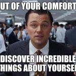 wolf of wall street  | GET OUT OF YOUR COMFORT ZONE; DISCOVER INCREDIBLE THINGS ABOUT YOURSELF | image tagged in wolf of wall street | made w/ Imgflip meme maker