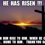 CROSS | HE  HAS  RISEN  !!! WE  IN  HIM  RISE  TO  HIM ,  WHEN  HE  CALLS  US ,   HOME  TO  HIM .  

THANK YOU  GOD . | image tagged in cross | made w/ Imgflip meme maker
