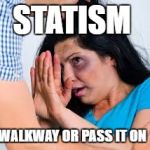 Abused | STATISM; WALKWAY OR PASS IT ON | image tagged in abused | made w/ Imgflip meme maker