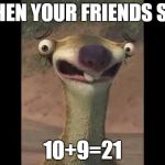 Sid the sloth | WHEN YOUR FRIENDS SAY; 10+9=21 | image tagged in sid the sloth | made w/ Imgflip meme maker