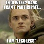 Lego Week Submission  | LEGO WEEK? DANG, I CAN'T PARTICIPATE... I AM "LEGO LESS" | image tagged in legolas,lego week,memes,meme,lego,week | made w/ Imgflip meme maker
