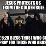 Religious wickedness | JESUS PROTECTS US FROM THE GOLDEN RULE LUKE 6:28 BLESS THOSE WHO CURSE YOU, PRAY FOR THOSE WHO ABUSE YOU | image tagged in satanists,jesus,luke 6 28,demonic bible inspiration | made w/ Imgflip meme maker