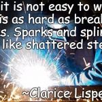 Sparks | “No it is not easy to write. It is as hard as breaking rocks. Sparks and splinters fly like shattered steel.”; ~Clarice Lispector | image tagged in clarice lispector,writing,books,creativity | made w/ Imgflip meme maker