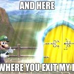 There is a line at my version of this door | AND HERE; IS WHERE YOU EXIT MY LIFE | image tagged in luigi door,that moment when | made w/ Imgflip meme maker