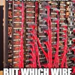 Which one do I have to cut again?
 | THE OPERATOR SAYS TO CUT THE RED WIRE; BUT WHICH WIRE DO I CUT THO? | image tagged in wire | made w/ Imgflip meme maker