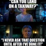 Han Solo Skills | "CAN YOU LAND ON A TAXIWAY?"; "I NEVER ASK THAT QUESTION UNTIL AFTER I'VE DONE IT!" | image tagged in it's true all of it han solo,harrison ford,airplane,landing,han solo | made w/ Imgflip meme maker