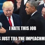 Trump and Obama | I HATE THIS JOB; IT'S JUST TILL THE IMPEACHMENT | image tagged in trump and obama | made w/ Imgflip meme maker