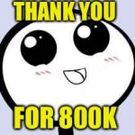 I can feel the love! | THANK YOU; FOR 800K | image tagged in just cute,memes | made w/ Imgflip meme maker