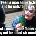 The Joker  | Feed a man some fish and he eats for a day. Feed a man to your fishes and they eat for about six months. | image tagged in the joker | made w/ Imgflip meme maker