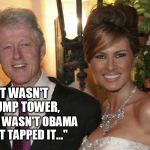 I'd tap that! | "IT WASN'T TRUMP TOWER, AND IT WASN'T OBAMA THAT TAPPED IT..." | image tagged in bill clinton | made w/ Imgflip meme maker