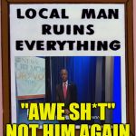 Ben Carson - Local Man Ruins Everything | "AWE SH*T" NOT HIM AGAIN | image tagged in ben carson - local man ruins everything | made w/ Imgflip meme maker