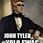 jtyler | #YOLO SWAG; JOHN TYLER | image tagged in jtyler,scumbag | made w/ Imgflip meme maker