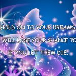 Butterflies  | HOLD ON TO YOUR DREAMS. YOU WILL LOSE YOUR CHANCE TO FLY; IF YOU LET THEM DIE. | image tagged in butterflies | made w/ Imgflip meme maker