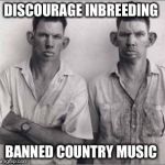 Inbreeding  | DISCOURAGE INBREEDING; BANNED COUNTRY MUSIC | image tagged in inbreeding,country music,inbred,funny,memes | made w/ Imgflip meme maker