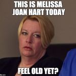 fat melissa joan hart | THIS IS MELISSA JOAN HART TODAY; FEEL OLD YET? | image tagged in fat melissa joan hart | made w/ Imgflip meme maker