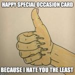 Hallmark Card | HAPPY SPECIAL OCCASION CARD; BECAUSE I HATE YOU THE LEAST | image tagged in hallmark card | made w/ Imgflip meme maker