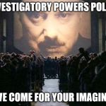 1984 Prequel | INVESTIGATORY POWERS POLICE; WE HAVE COME FOR YOUR IMAGINATION | image tagged in 1984 prequel | made w/ Imgflip meme maker