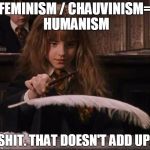 Feminism | FEMINISM / CHAUVINISM= HUMANISM; SHIT. THAT DOESN'T ADD UP. | image tagged in feminism,spell | made w/ Imgflip meme maker