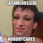 Cashmeousside ten guy | CASHMEOUSSIDE; NOBODYCARES | image tagged in cashmeousside ten guy | made w/ Imgflip meme maker