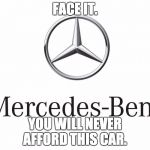 Just Mercedes, doing Mercedes things | FACE IT. YOU WILL NEVER AFFORD THIS CAR. | image tagged in just mercedes doing mercedes things | made w/ Imgflip meme maker