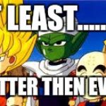dbz | AT LEAST.......... WE'RE BETTER THEN EVOLUTION | image tagged in dbz | made w/ Imgflip meme maker