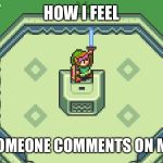 Had to drop a sweet LInk | HOW I FEEL; AFTER SOMEONE COMMENTS ON MY MEME | image tagged in zelda hero,animals,zelda,memes,funny,gifs | made w/ Imgflip meme maker