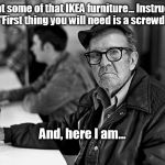 Meanwhile, at the bar | Bought some of that IKEA furniture...
Instructions said, "First thing you will need is a screwdriver."; And, here I am... | image tagged in at the bar | made w/ Imgflip meme maker