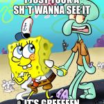 Sponge Bob Squidwar | I JUST TOOK A SH*T WANNA SEE IT; IT'S GREEEEEN | image tagged in sponge bob squidwar | made w/ Imgflip meme maker