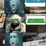 The Voldermort Driving | SO YODA AM I GONNA BE A JEDI? MUCH TO LEARN YOU HAVE. MUCH TO LEARN. | image tagged in the voldermort driving,yoda | made w/ Imgflip meme maker