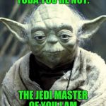 Master Yoda | YODA YOU'RE NOT. THE JEDI MASTER OF YOU I AM. | image tagged in master yoda | made w/ Imgflip meme maker
