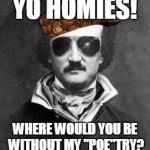 edgar allen poe | YO HOMIES! WHERE WOULD YOU BE WITHOUT MY "POE"TRY? | image tagged in edgar allen poe,scumbag | made w/ Imgflip meme maker