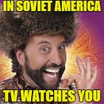 Yakov Smirnoff | IN SOVIET AMERICA; TV WATCHES YOU | image tagged in yakov smirnoff | made w/ Imgflip meme maker
