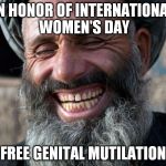 Laughing Imam | IN HONOR OF INTERNATIONAL WOMEN'S DAY; FREE GENITAL MUTILATION | image tagged in laughing imam | made w/ Imgflip meme maker