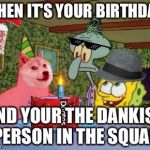 Squidwards Illuminati Birthday | WHEN IT'S YOUR BIRTHDAY; AND YOUR THE DANKIST PERSON IN THE SQUAD | image tagged in squidwards illuminati birthday | made w/ Imgflip meme maker